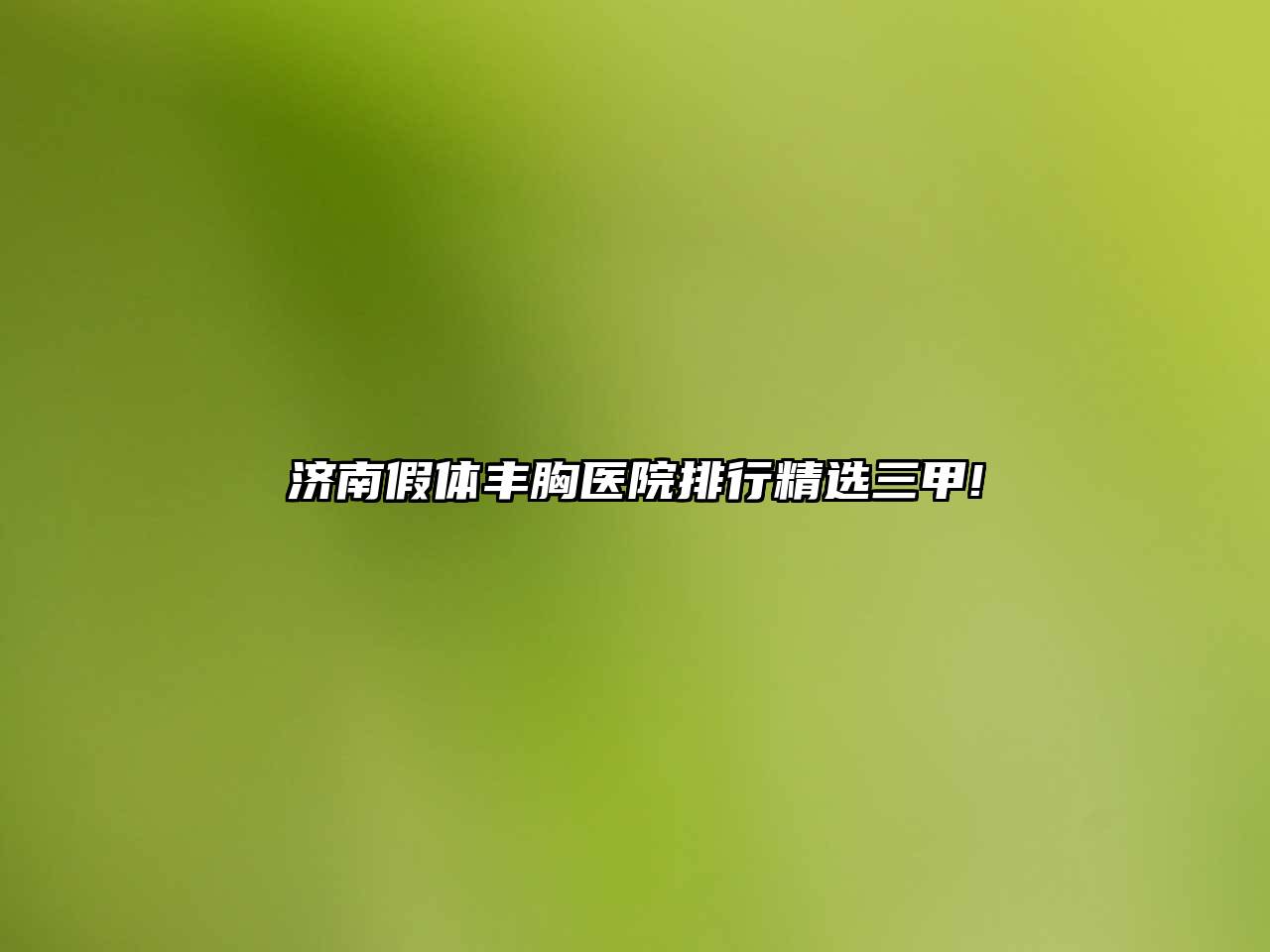 济南假体丰胸医院排行精选三甲!