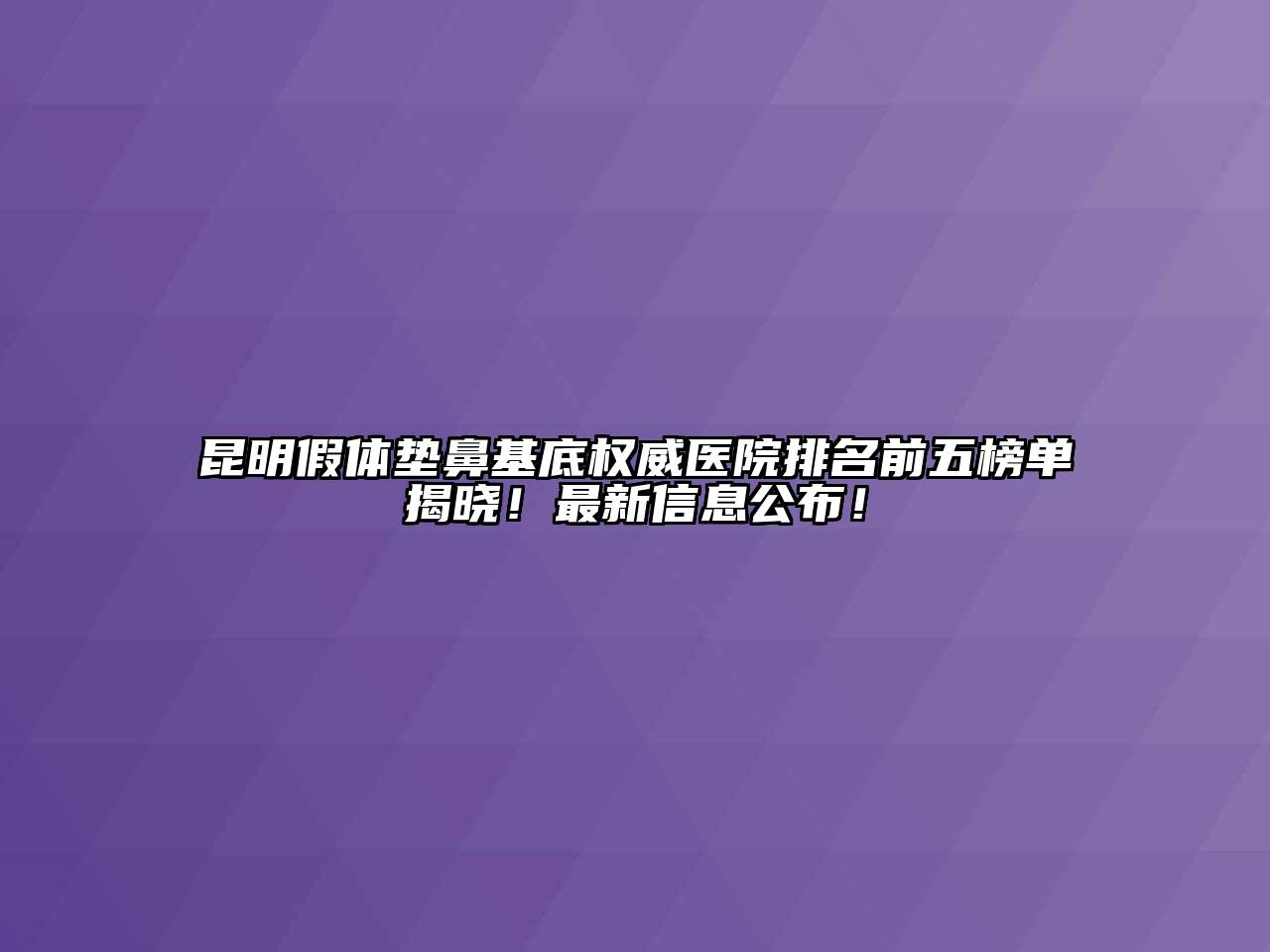 昆明假体垫鼻基底权威医院排名前五榜单揭晓！最新信息公布！