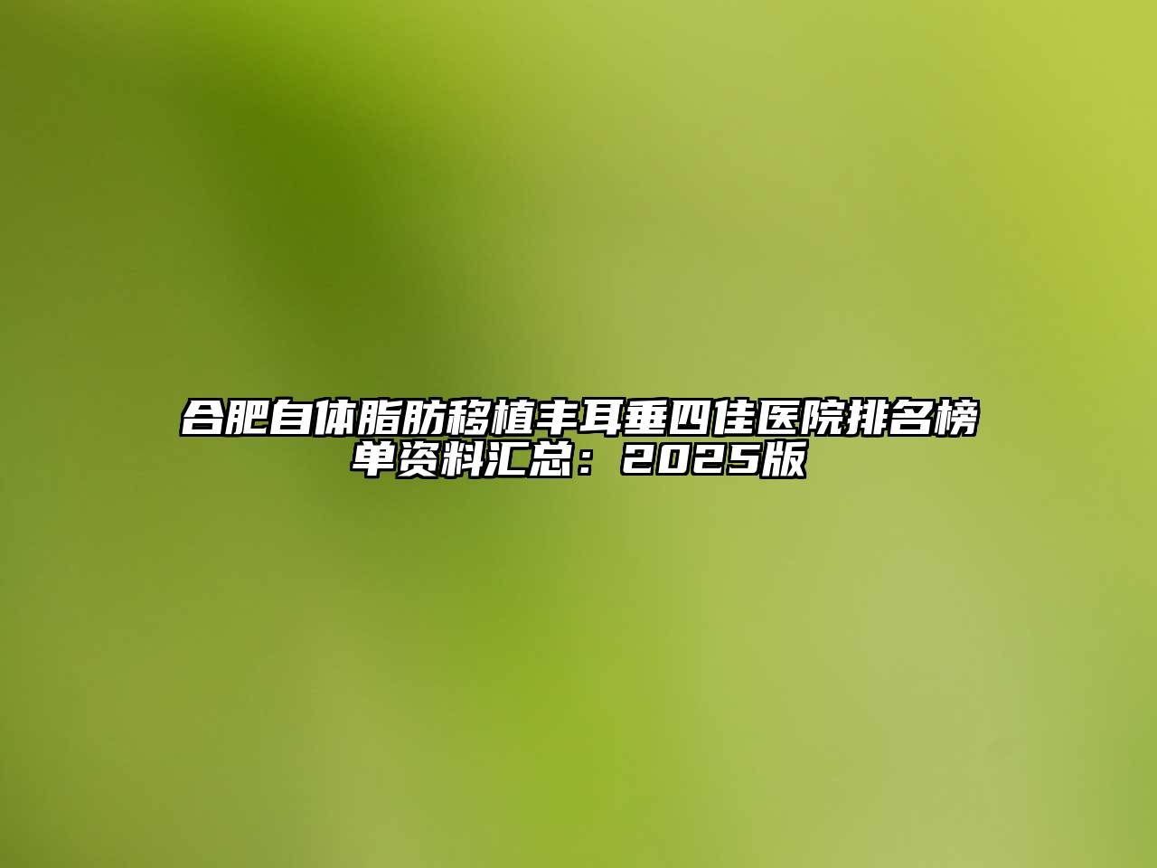 合肥自体脂肪移植丰耳垂四佳医院排名榜单资料汇总：2025版