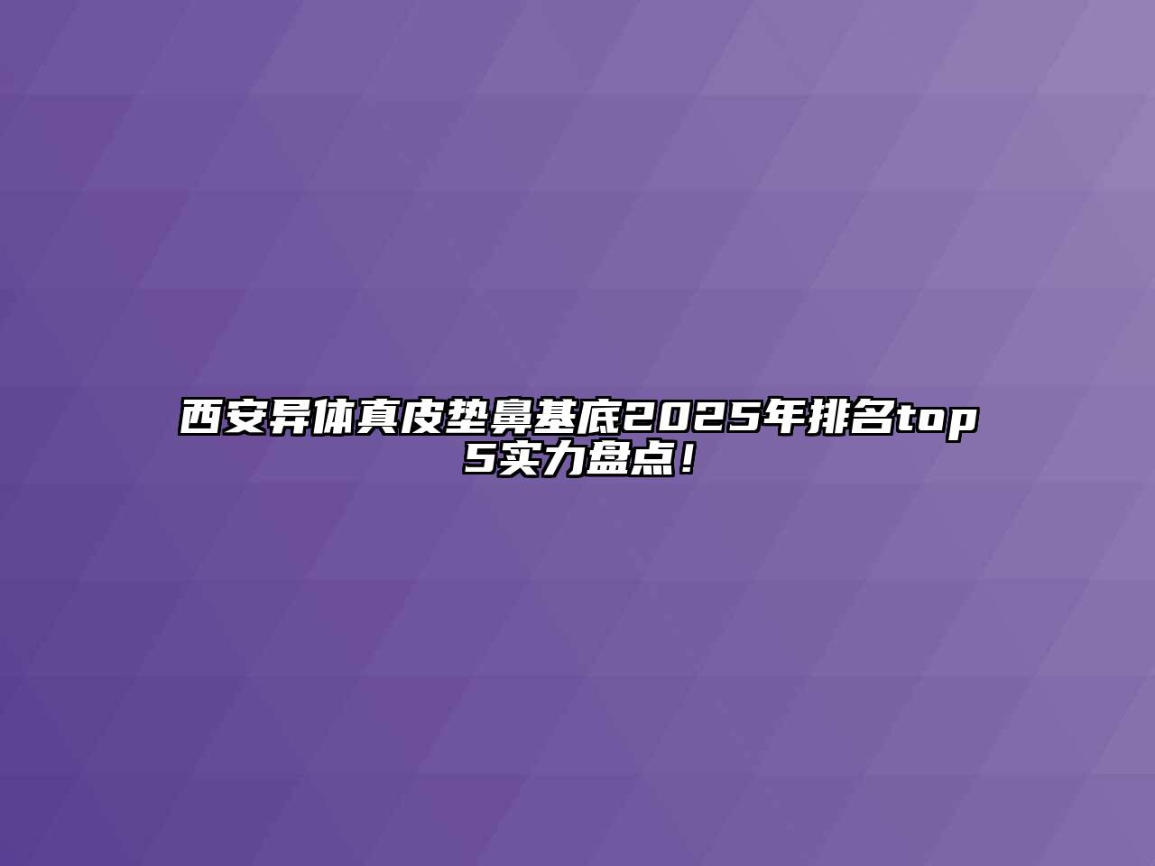 西安异体真皮垫鼻基底2025年排名top5实力盘点！