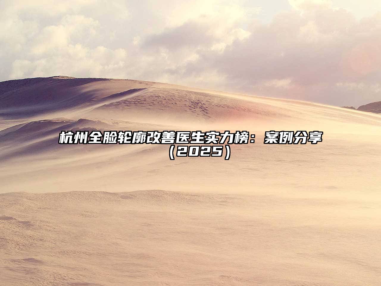 杭州全脸轮廓改善医生实力榜：案例分享2025年