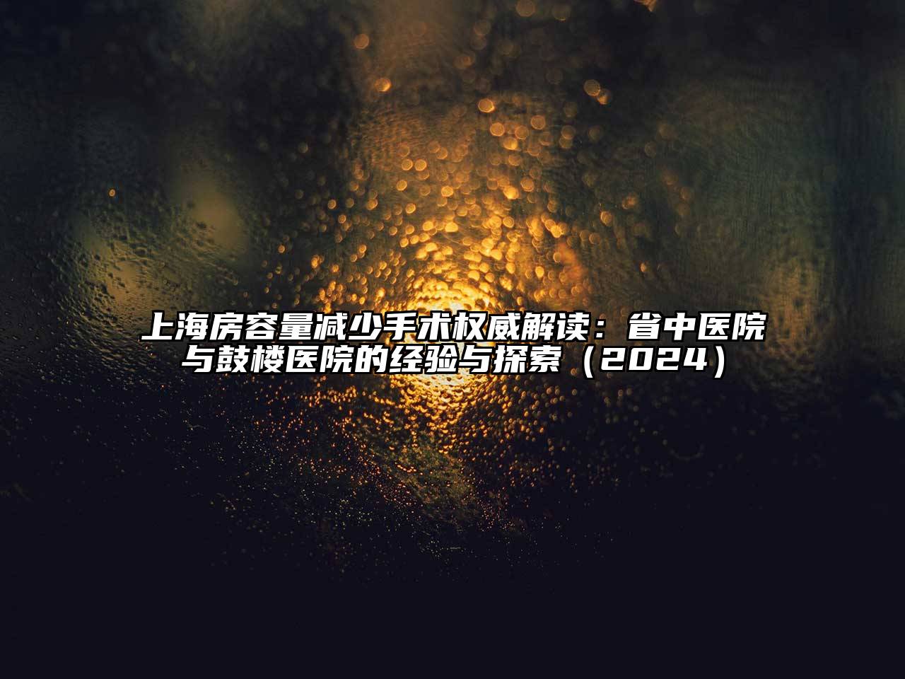 上海房容量减少手术权威解读：省中医院与鼓楼医院的经验与探索2025年