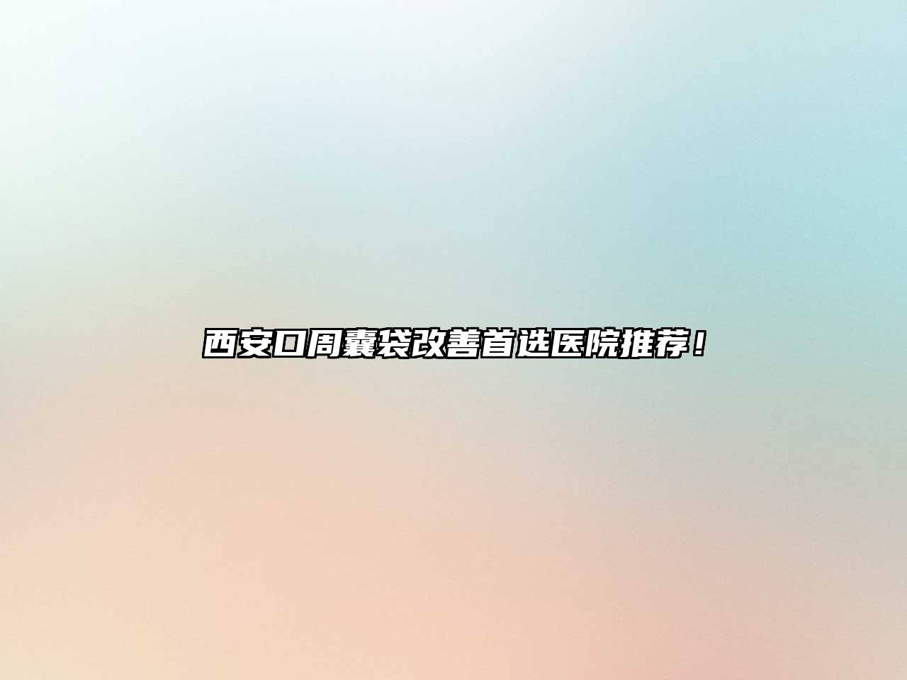 西安口周囊袋改善首选医院推荐！