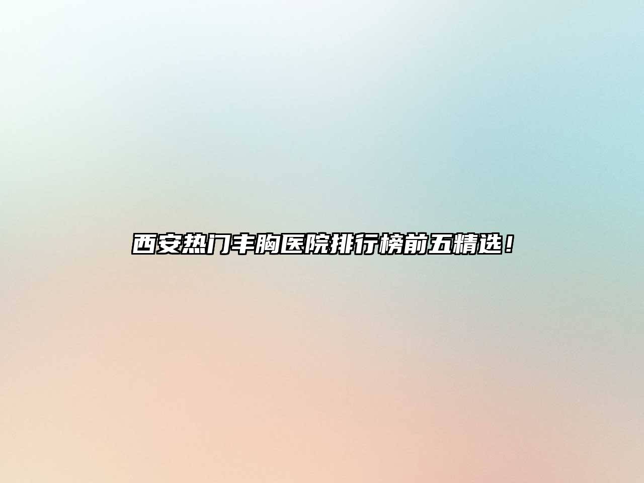 西安热门丰胸医院排行榜前五精选！