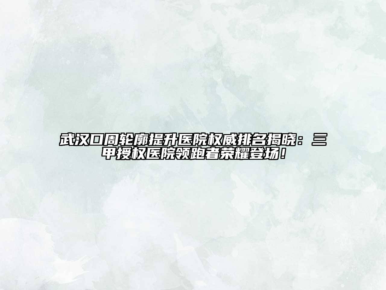 武汉口周轮廓提升医院权威排名揭晓：三甲授权医院领跑者荣耀登场！
