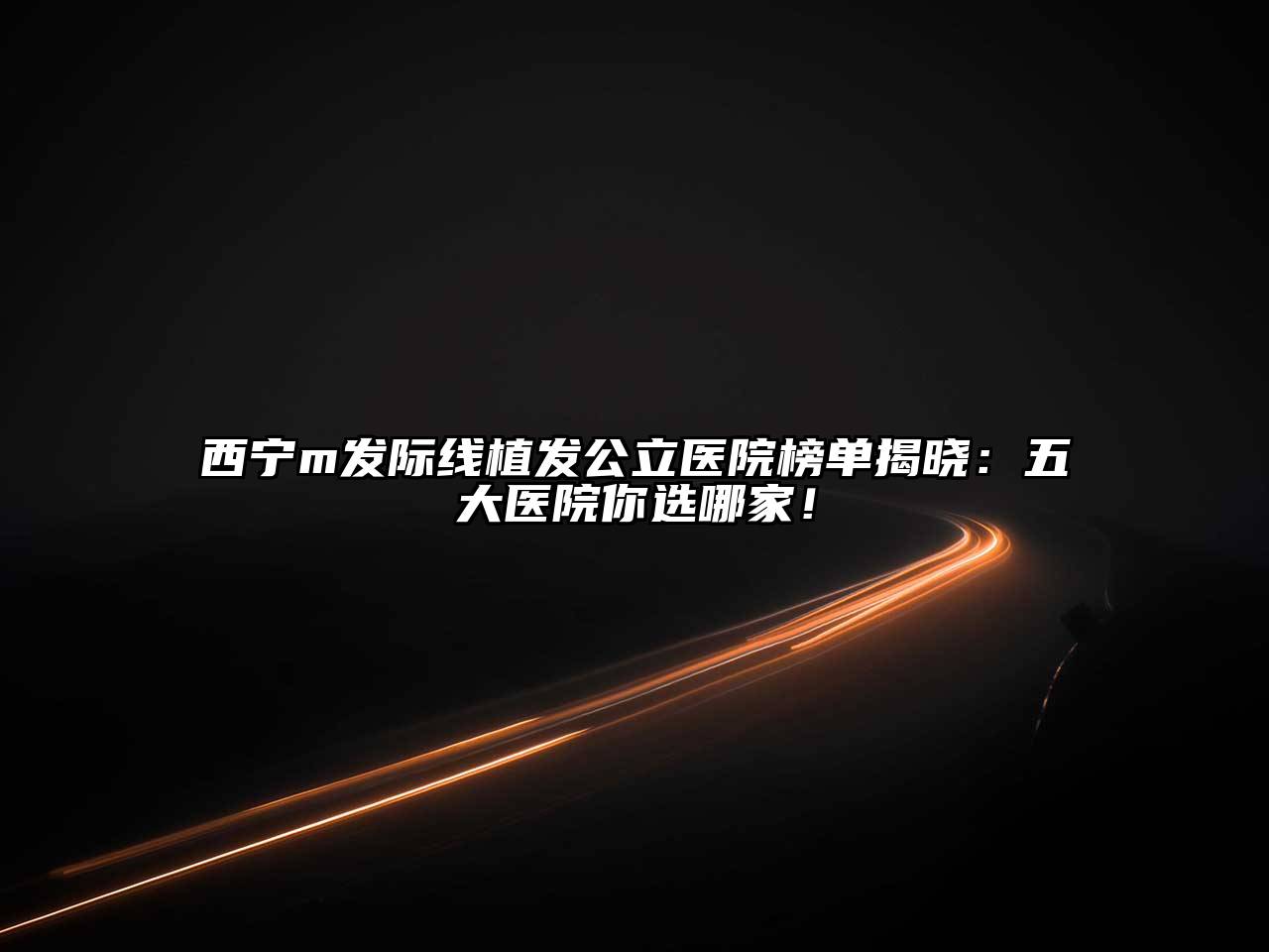 西宁m发际线植发公立医院榜单揭晓：五大医院你选哪家！