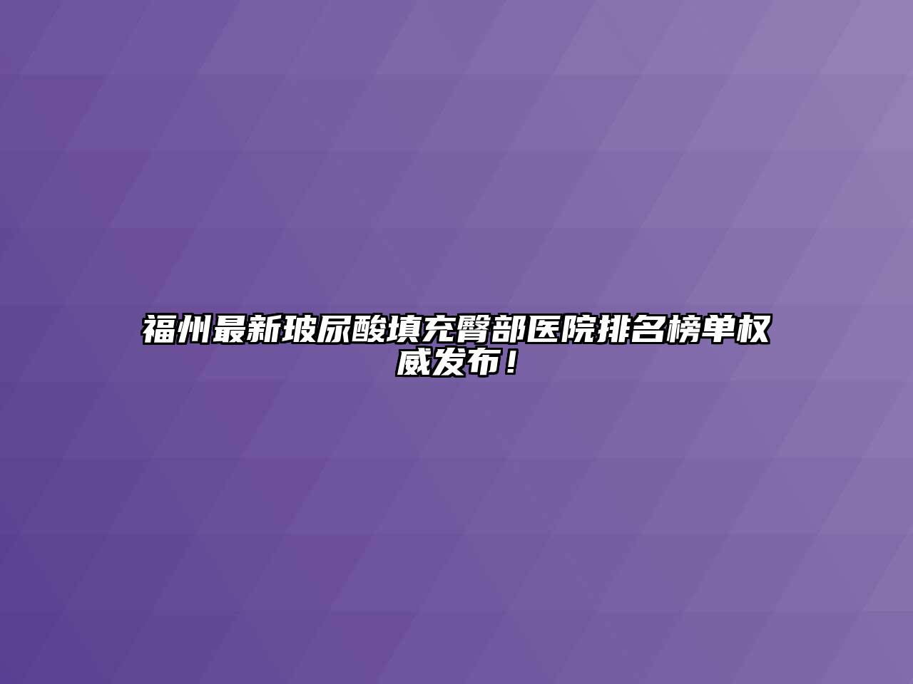 福州最新玻尿酸填充臀部医院排名榜单权威发布！