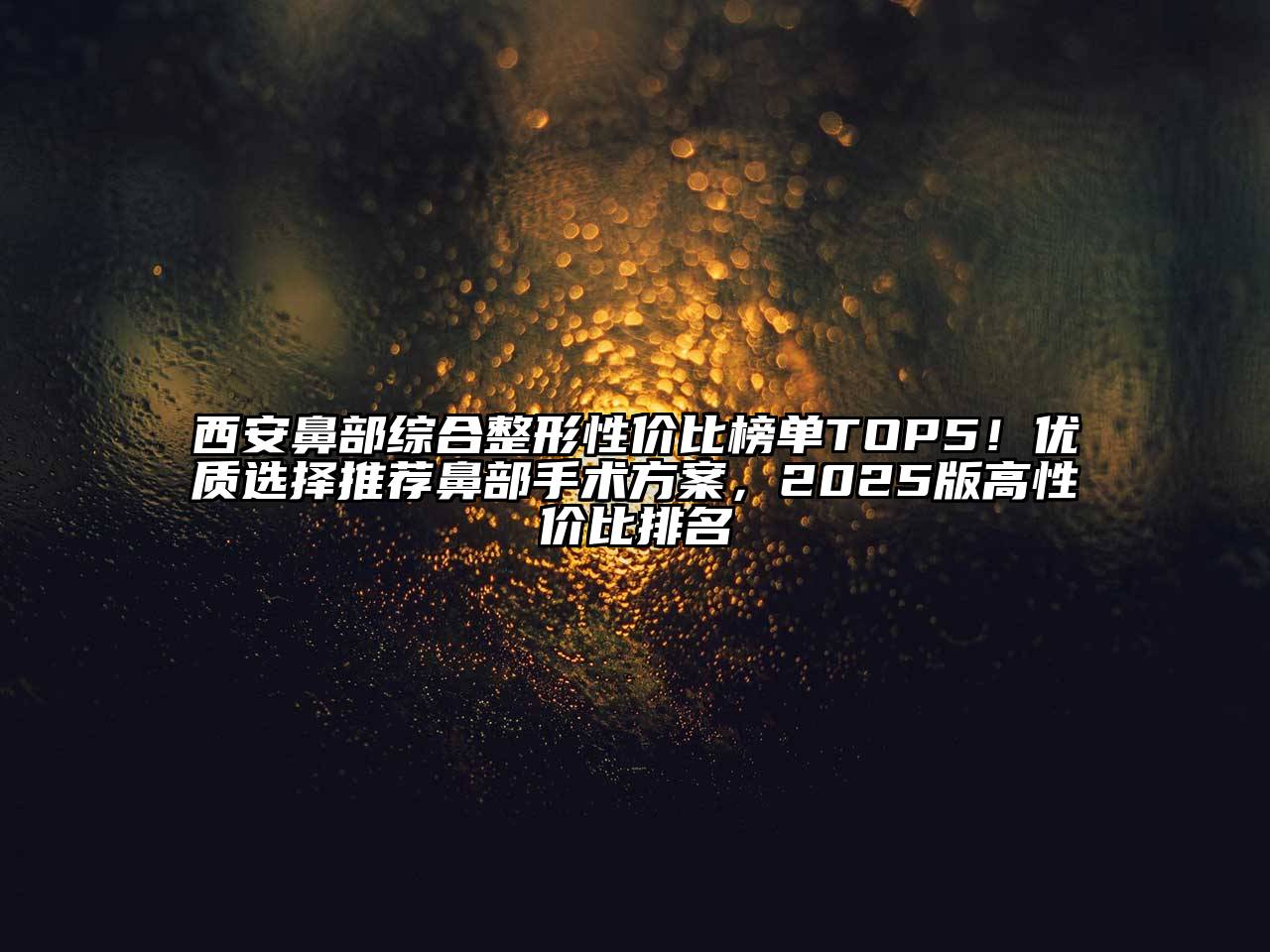 西安鼻部综合整形性价比榜单TOP5！优质选择推荐鼻部手术方案，2025版高性价比排名