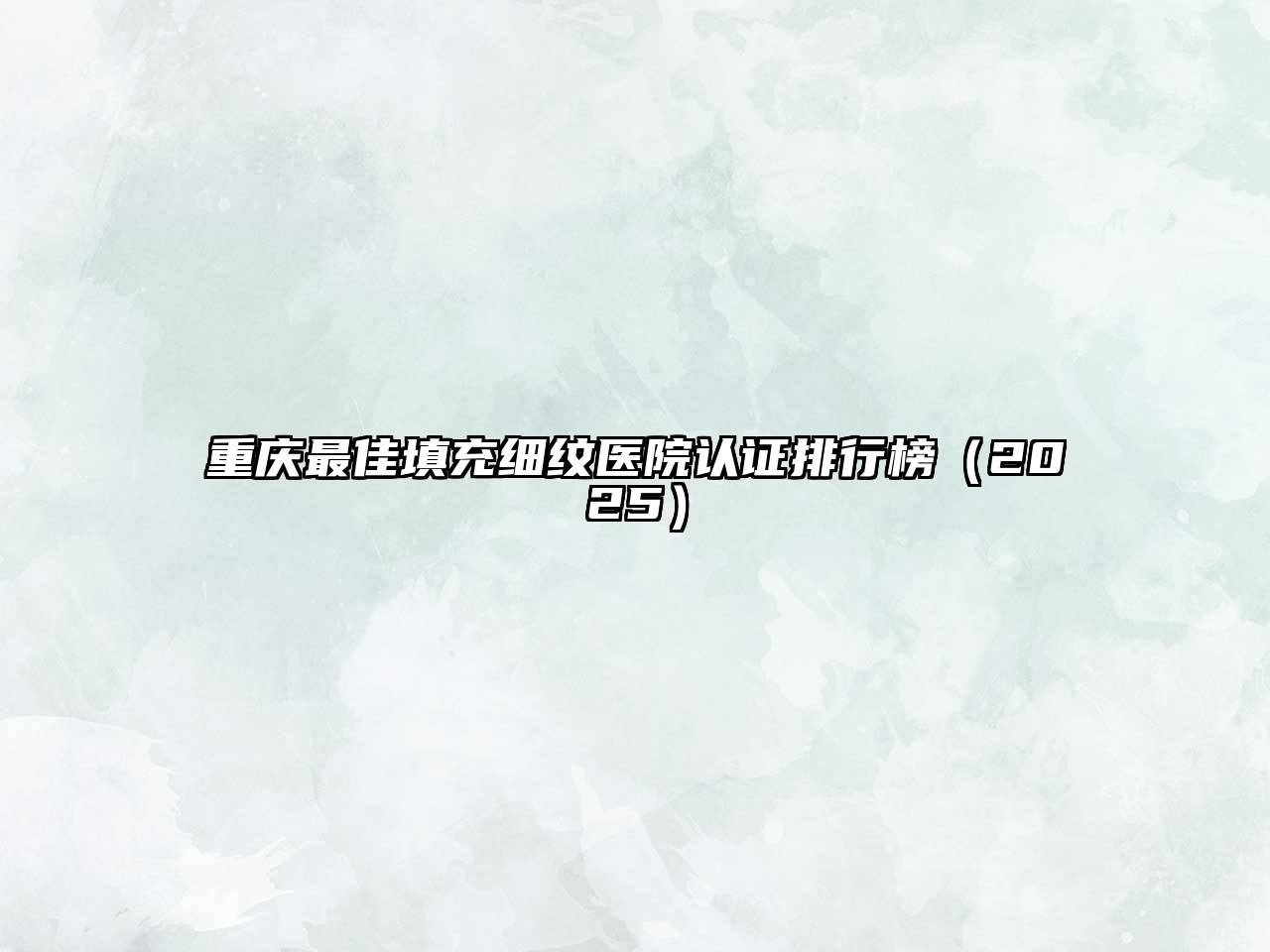 重庆最佳填充细纹医院认证排行榜2025年