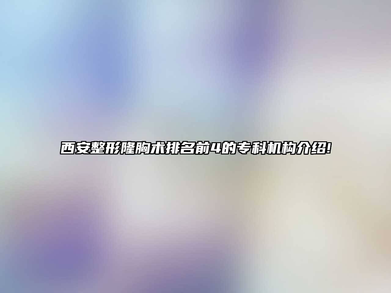 西安整形隆胸术排名前4的专科机构介绍!