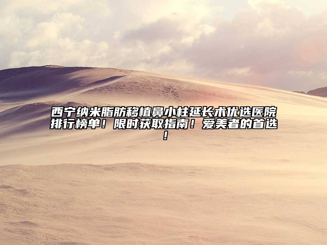 西宁纳米脂肪移植鼻小柱延长术优选医院排行榜单！限时获取指南！爱美者的首选！