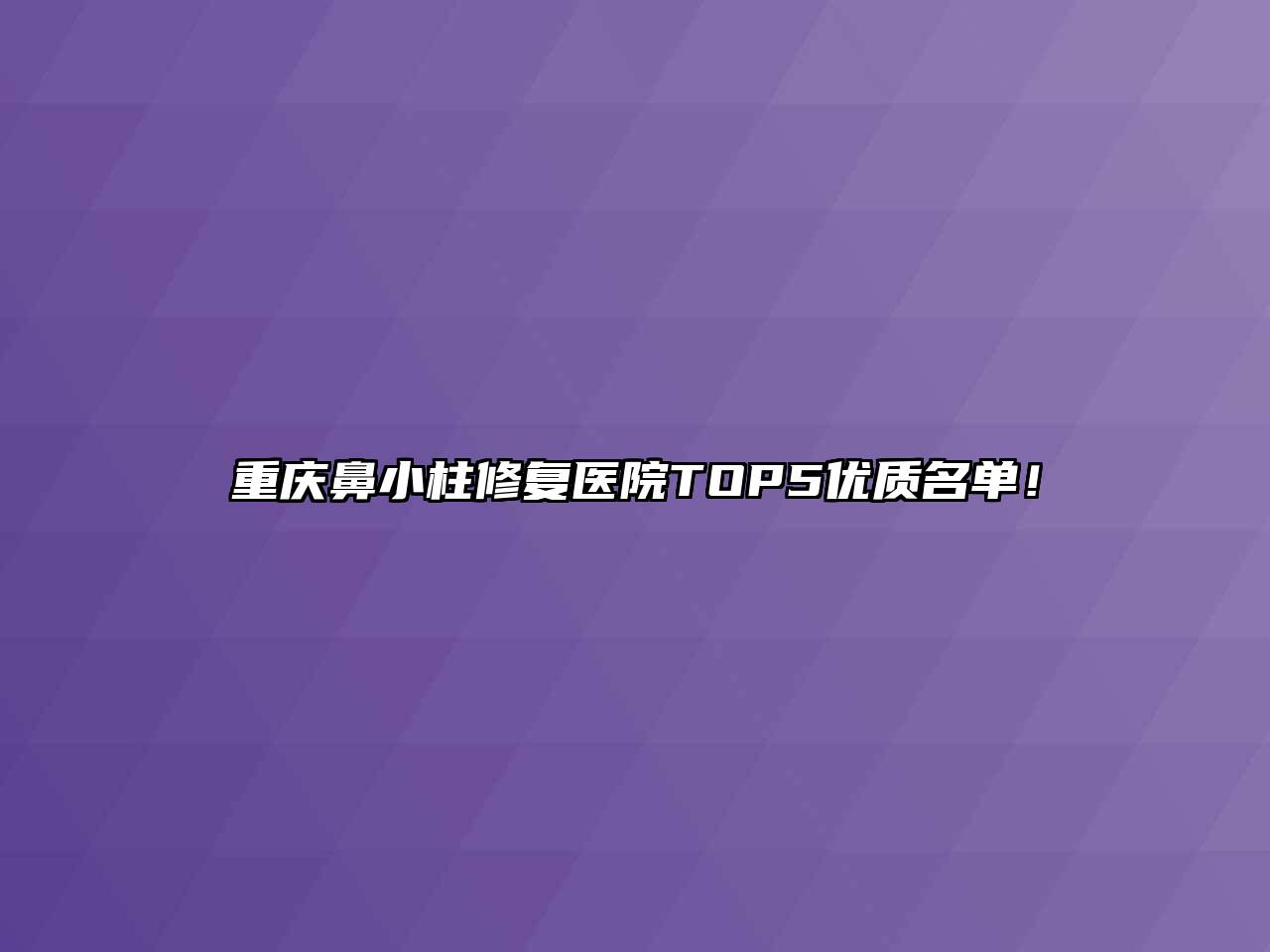 重庆鼻小柱修复医院TOP5优质名单！