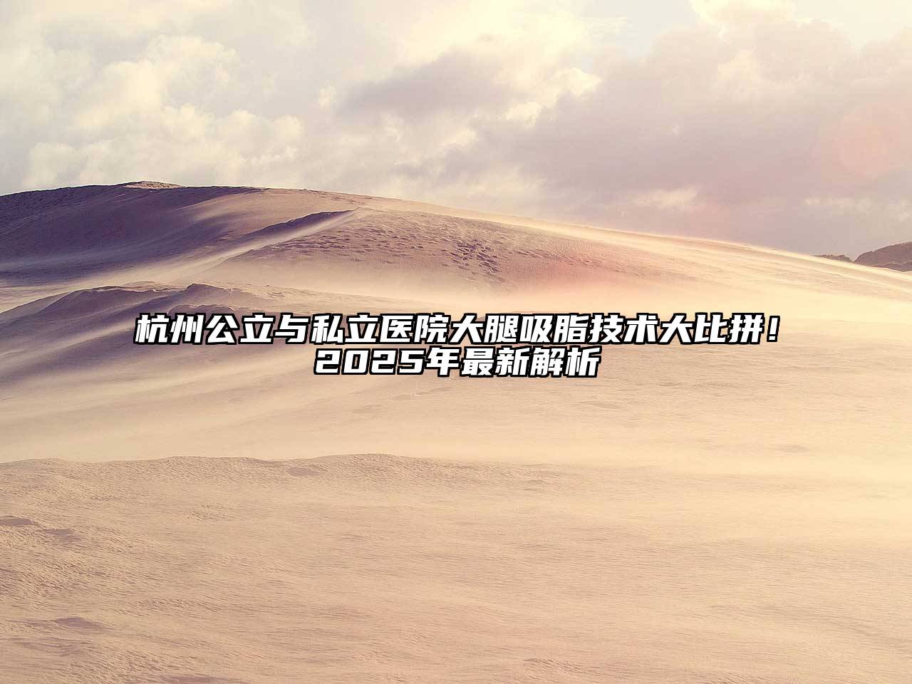 杭州公立与私立医院大腿吸脂技术大比拼！2025年最新解析