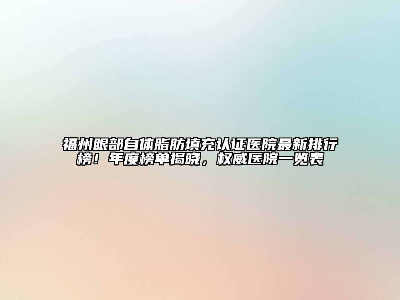 福州眼部自体脂肪填充认证医院最新排行榜！年度榜单揭晓，权威医院一览表