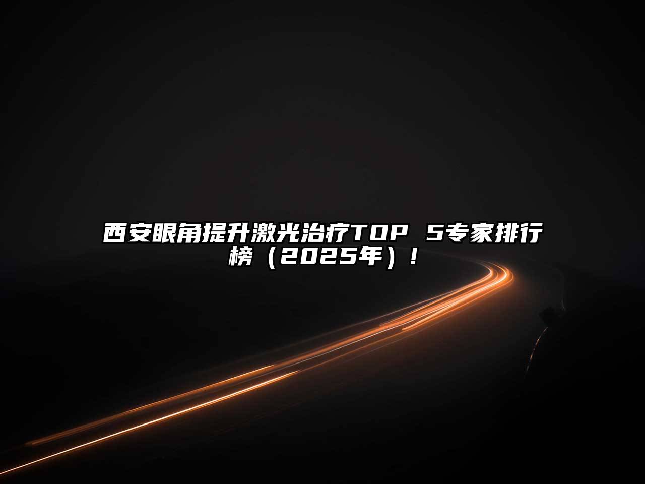 西安眼角提升激光治疗TOP 5专家排行榜（2025年）!