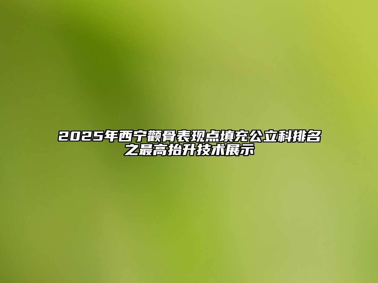2025年西宁颧骨表现点填充公立科排名之最高抬升技术展示
