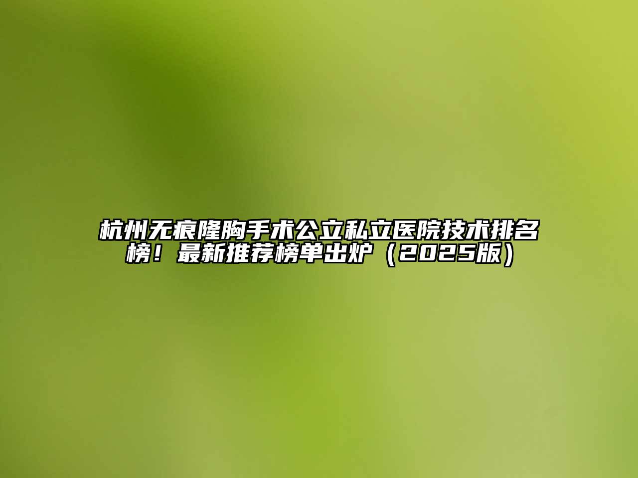 杭州无痕隆胸手术公立私立医院技术排名榜！最新推荐榜单出炉2025年