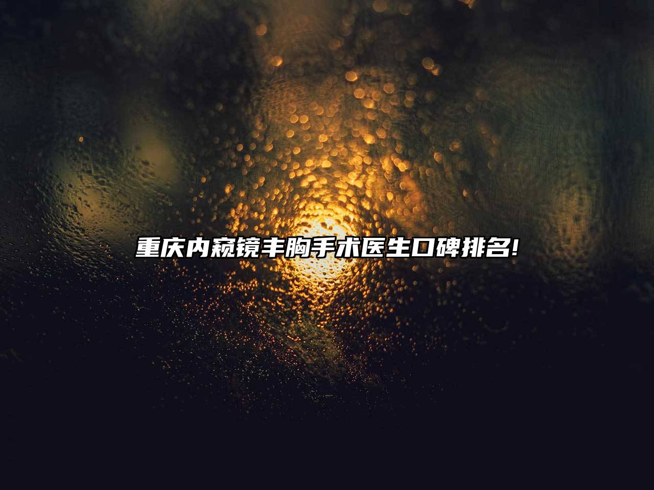 重庆内窥镜丰胸手术医生口碑排名!