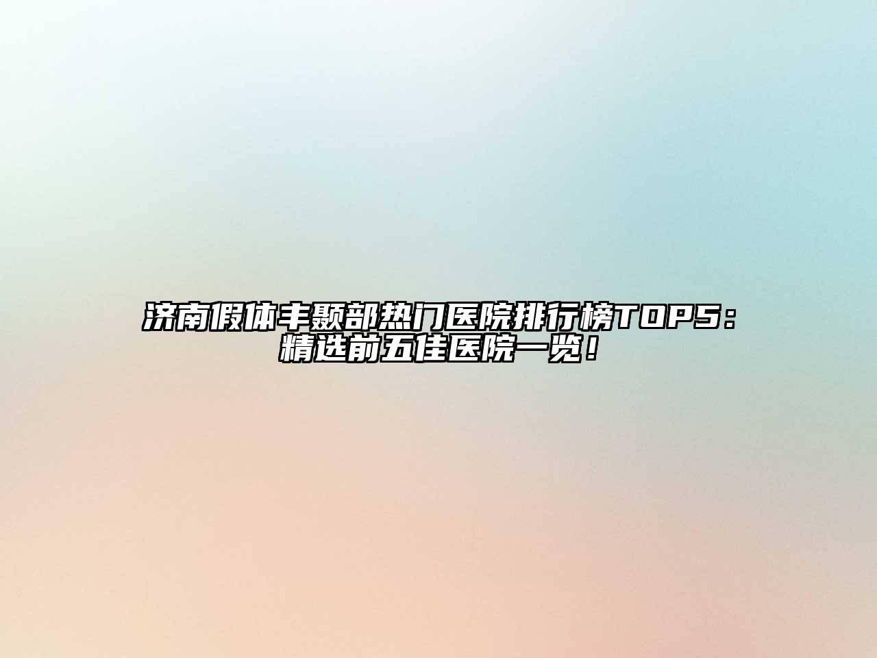 济南假体丰颞部热门医院排行榜TOP5：精选前五佳医院一览！