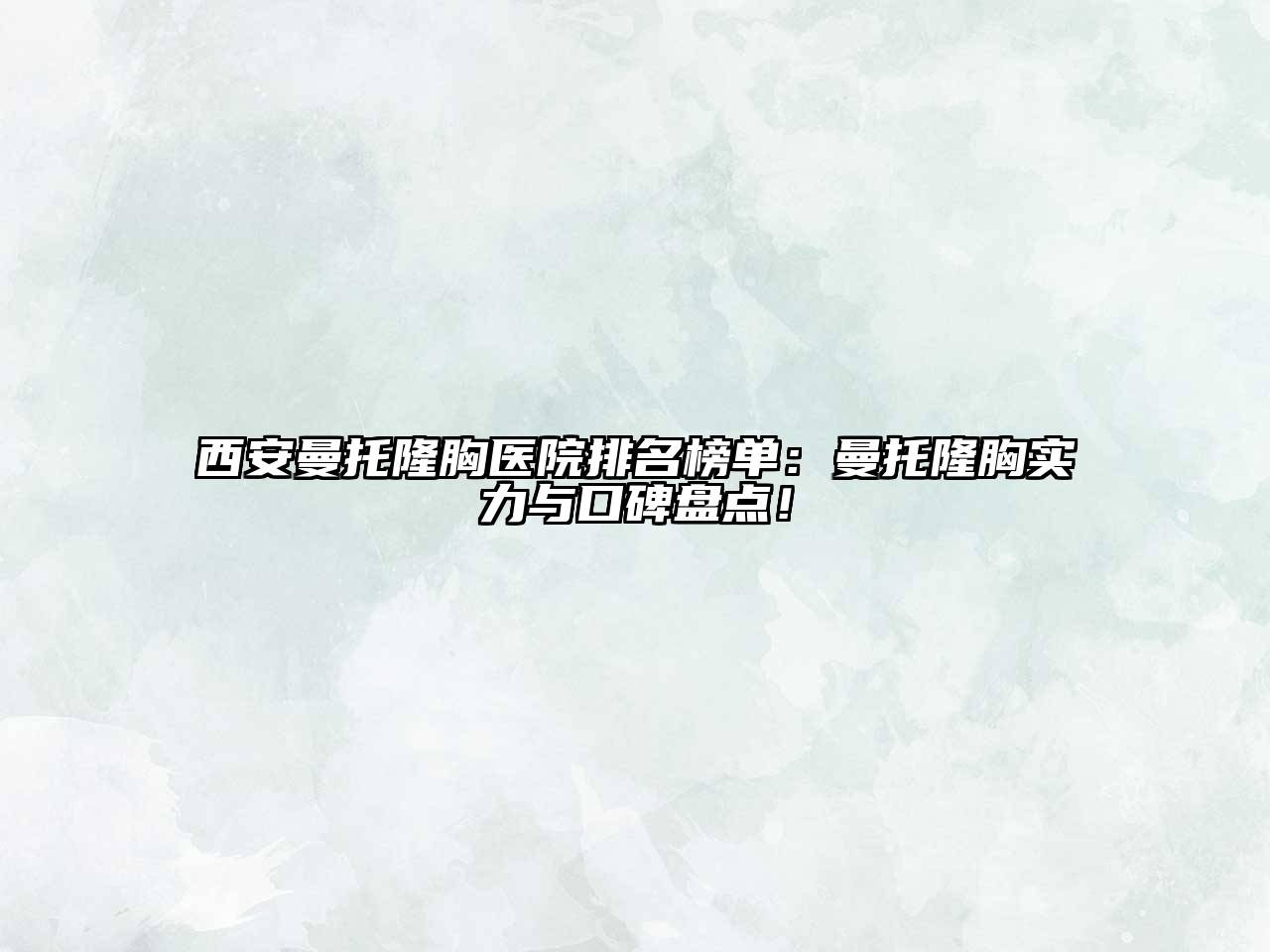 西安曼托隆胸医院排名榜单：曼托隆胸实力与口碑盘点！