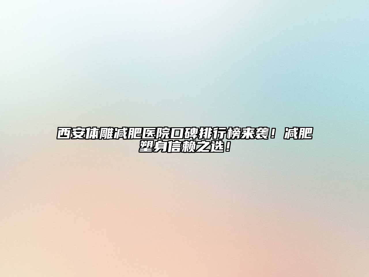 西安体雕减肥医院口碑排行榜来袭！减肥塑身信赖之选！
