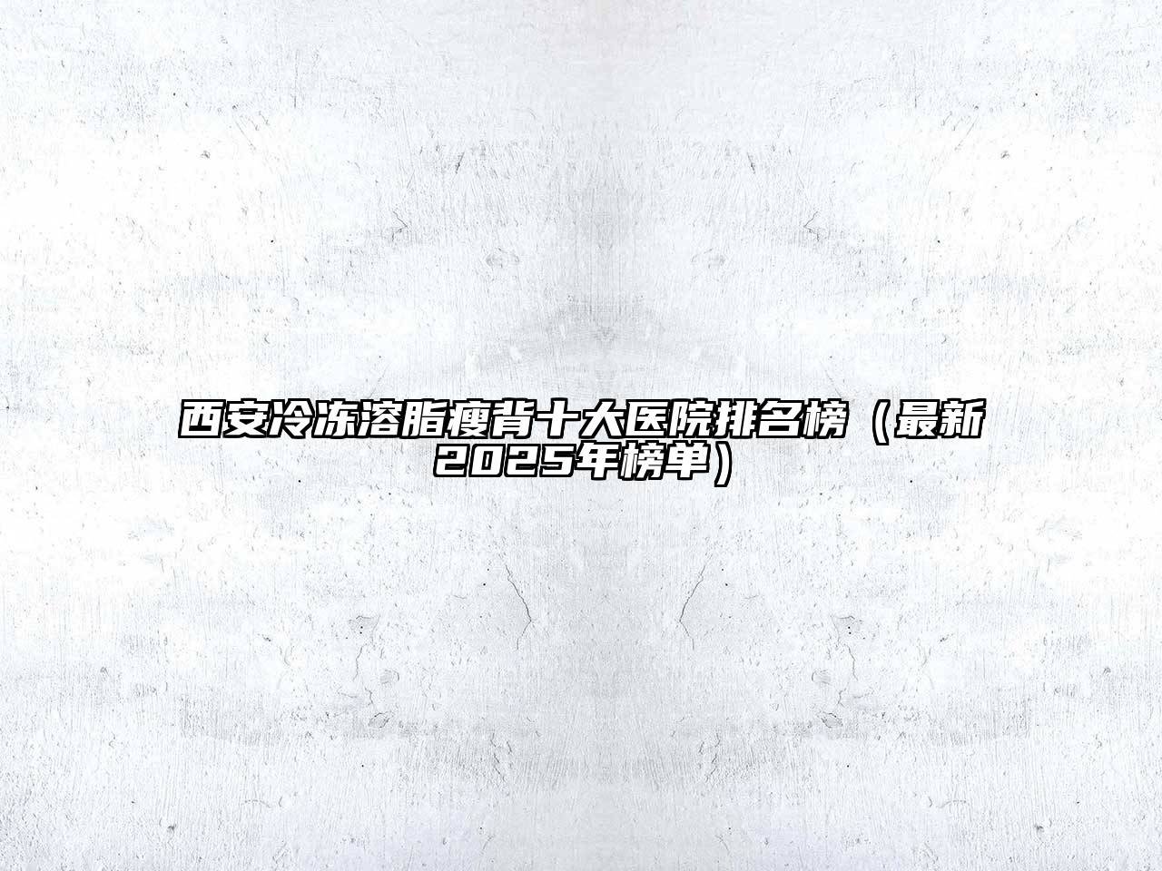 西安冷冻溶脂瘦背十大医院排名榜（最新2025年榜单）