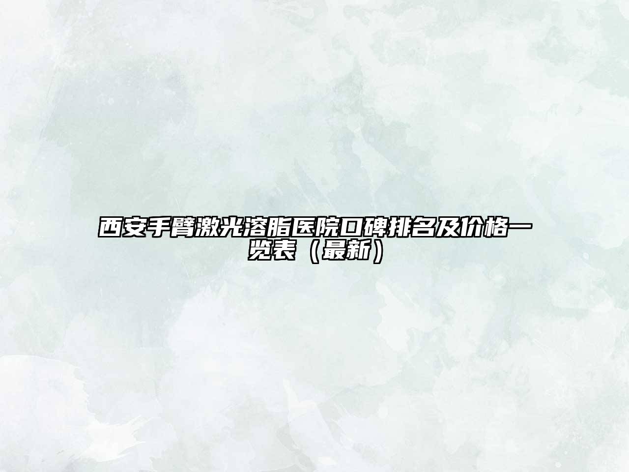 西安手臂激光溶脂医院口碑排名及价格一览表（最新）