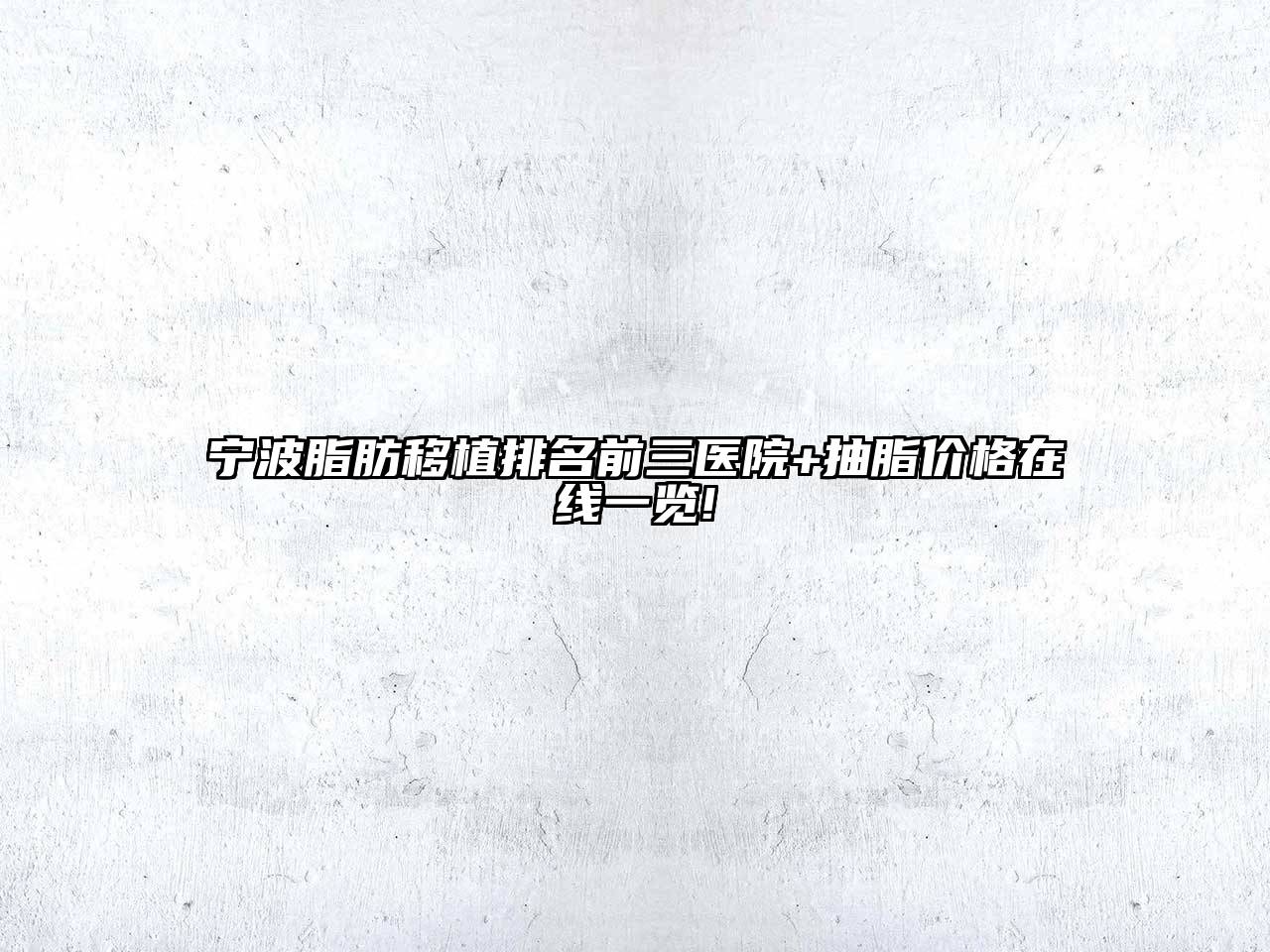 宁波脂肪移植排名前三医院+抽脂价格在线一览!