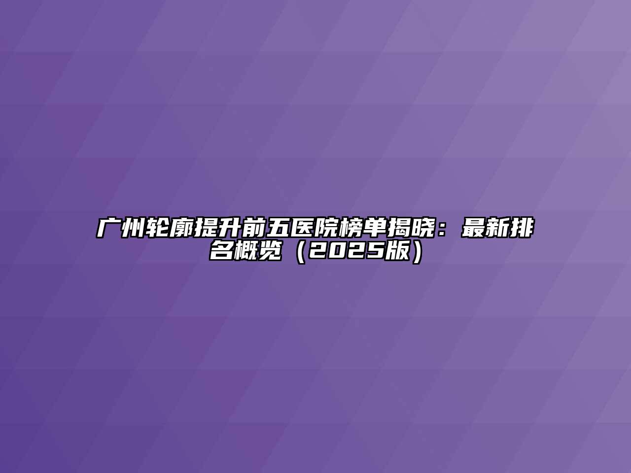 广州轮廓提升前五医院榜单揭晓：最新排名概览2025年