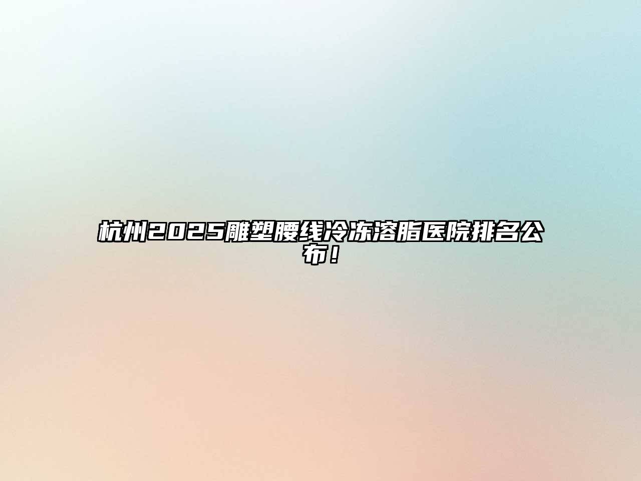 杭州2025雕塑腰线冷冻溶脂医院排名公布！