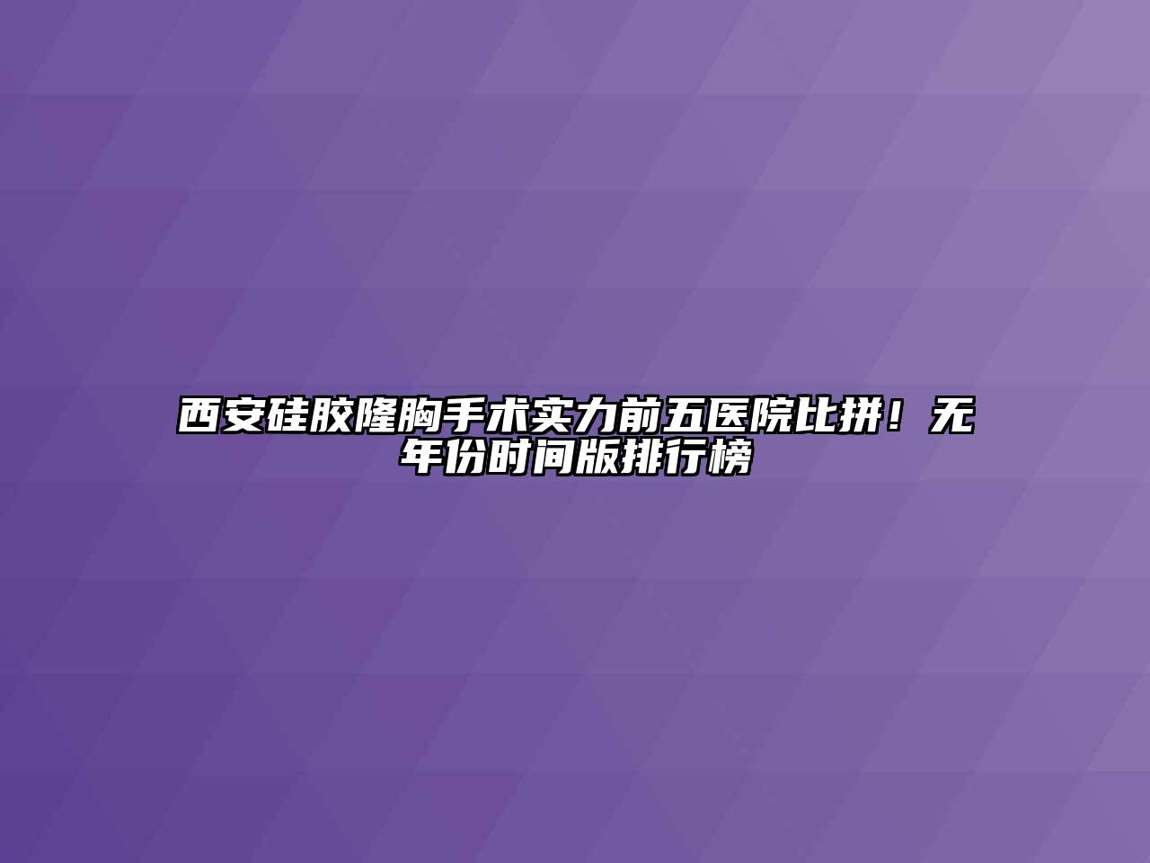 西安硅胶隆胸手术实力前五医院比拼！无年份时间版排行榜