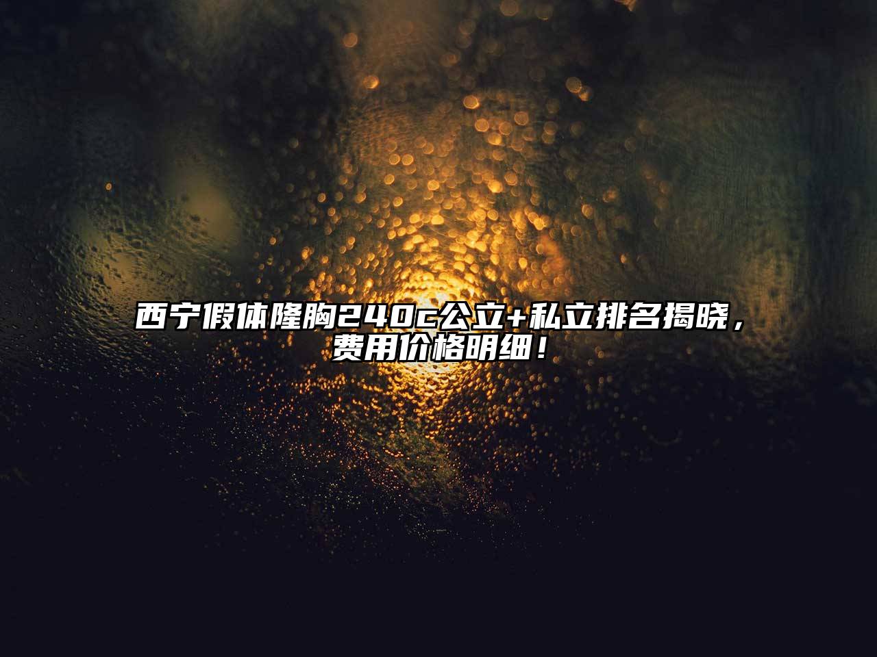 西宁假体隆胸240c公立+私立排名揭晓，费用价格明细！