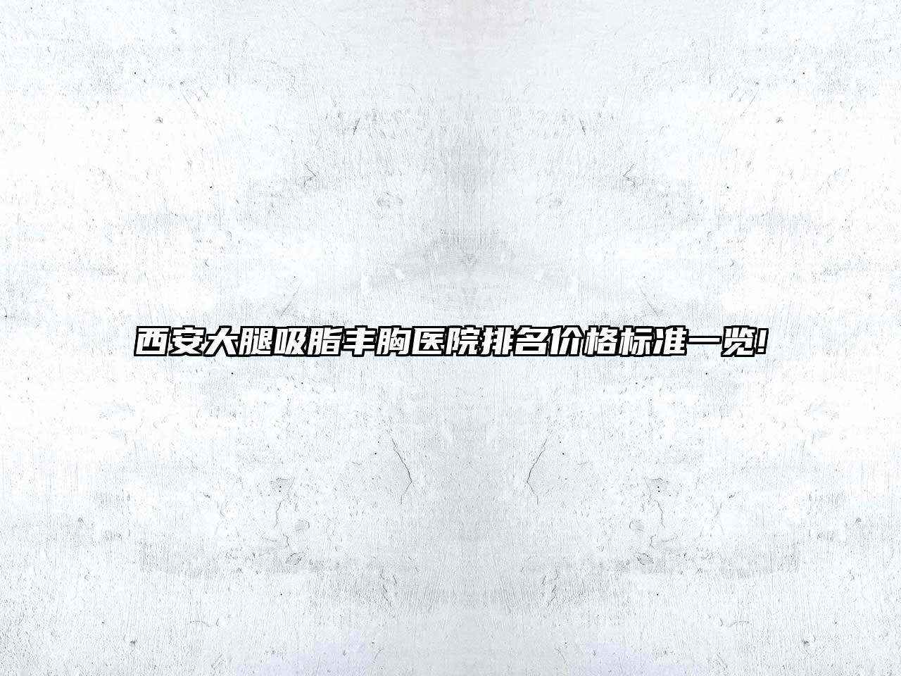 西安大腿吸脂丰胸医院排名价格标准一览!