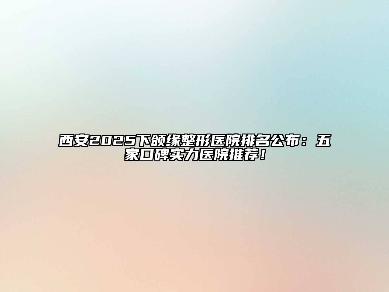 西安2025下颌缘整形医院排名公布：五家口碑实力医院推荐！