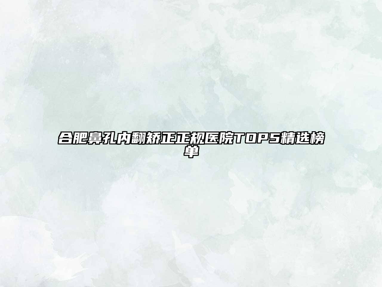 合肥鼻孔内翻矫正正规医院TOP5精选榜单