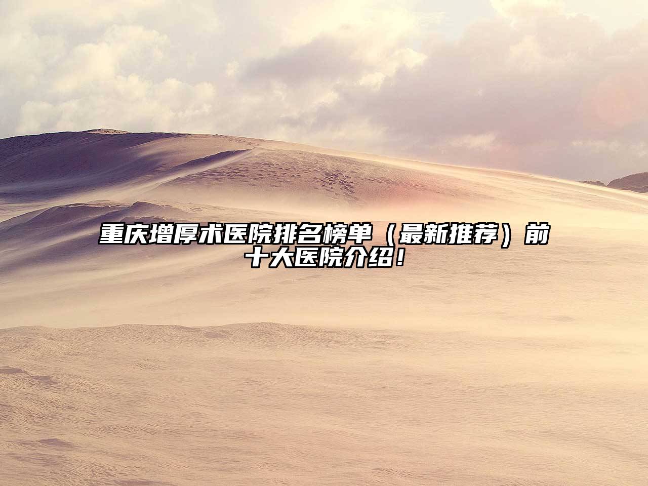重庆增厚术医院排名榜单（最新推荐）前十大医院介绍！