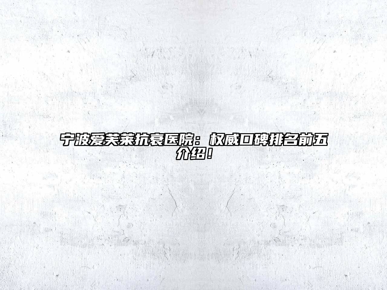 宁波爱芙莱抗衰医院：权威口碑排名前五介绍！