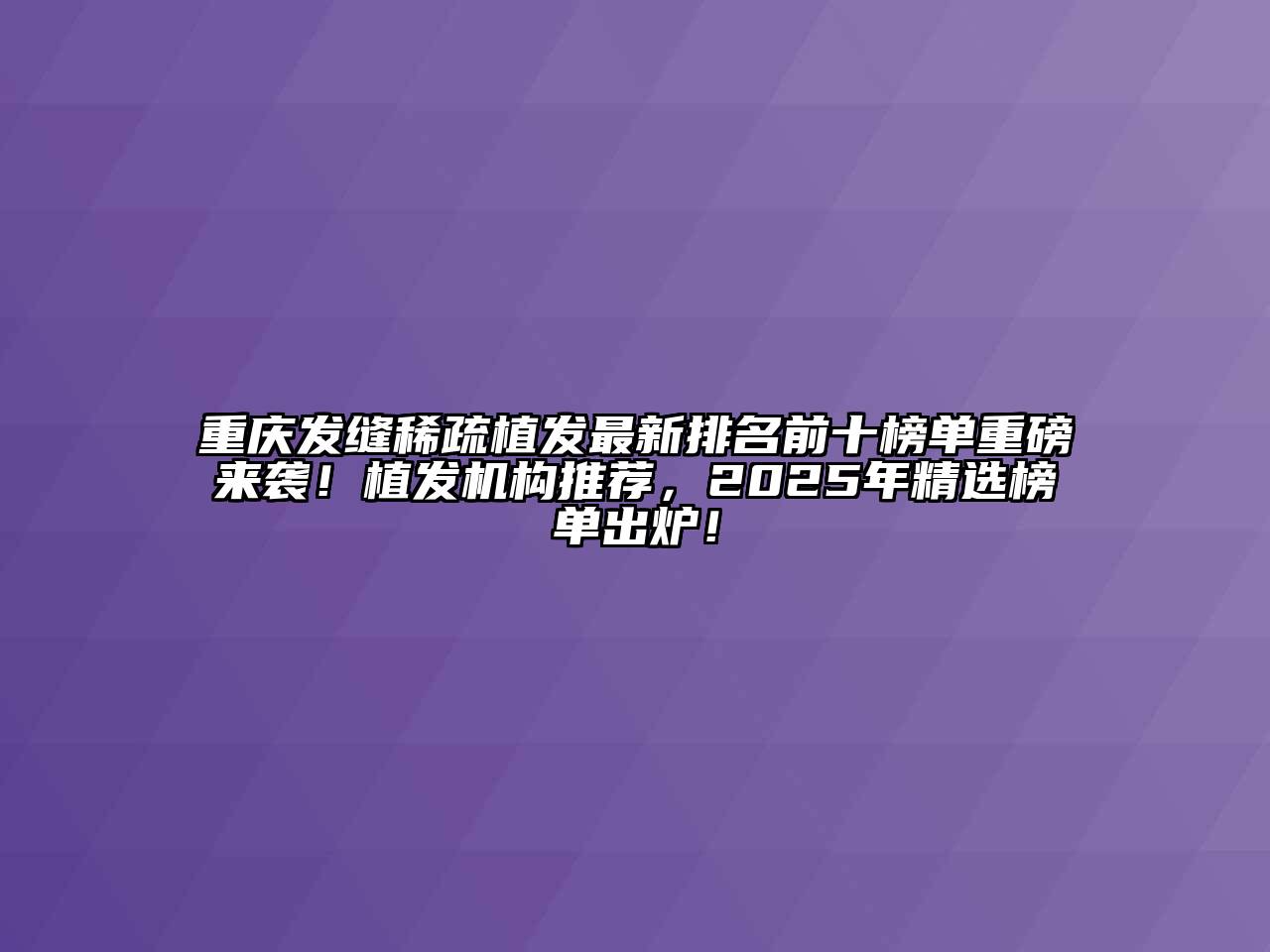 重庆发缝稀疏植发最新排名前十榜单重磅来袭！植发机构推荐，2025年精选榜单出炉！