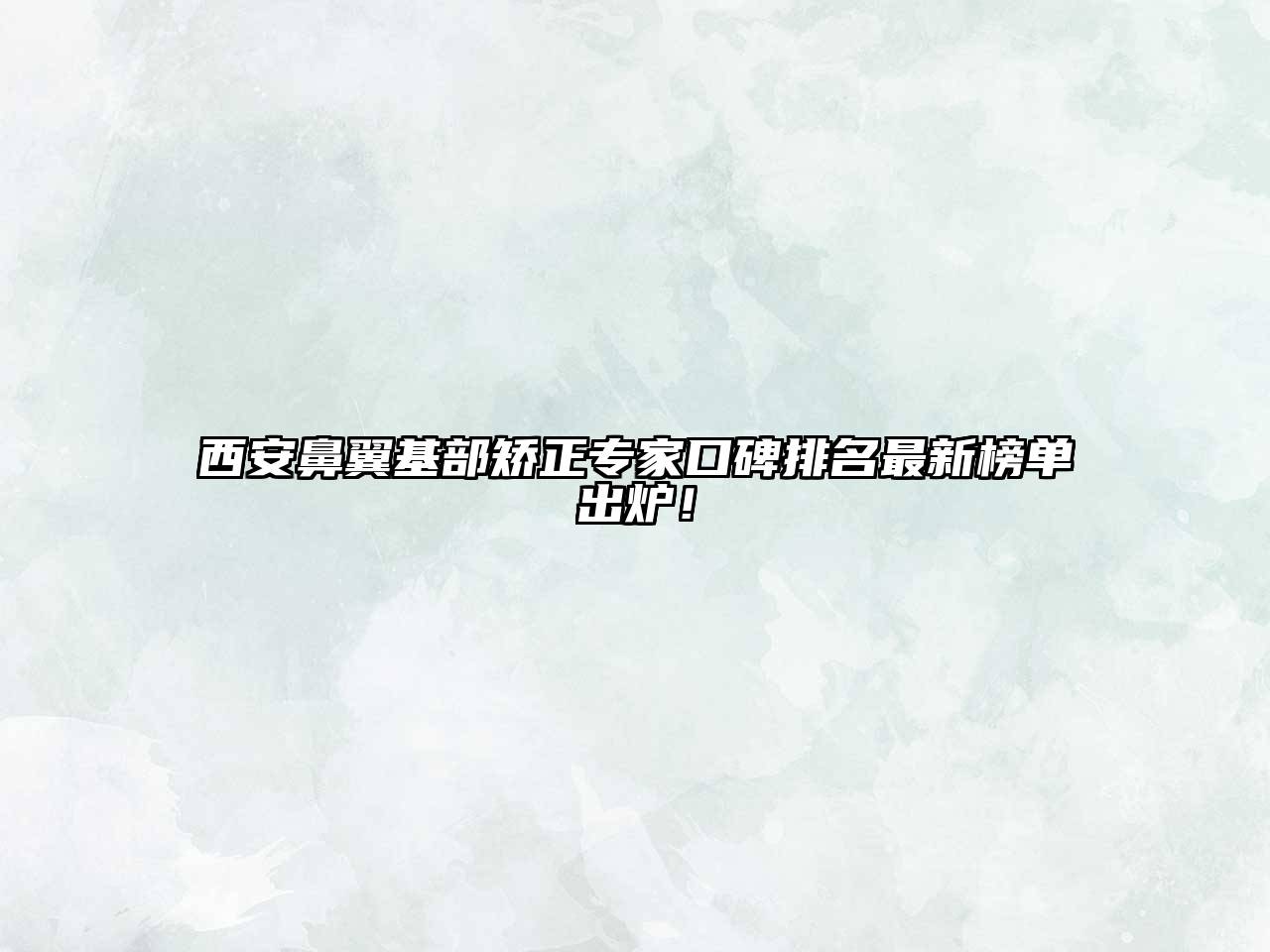 西安鼻翼基部矫正专家口碑排名最新榜单出炉！