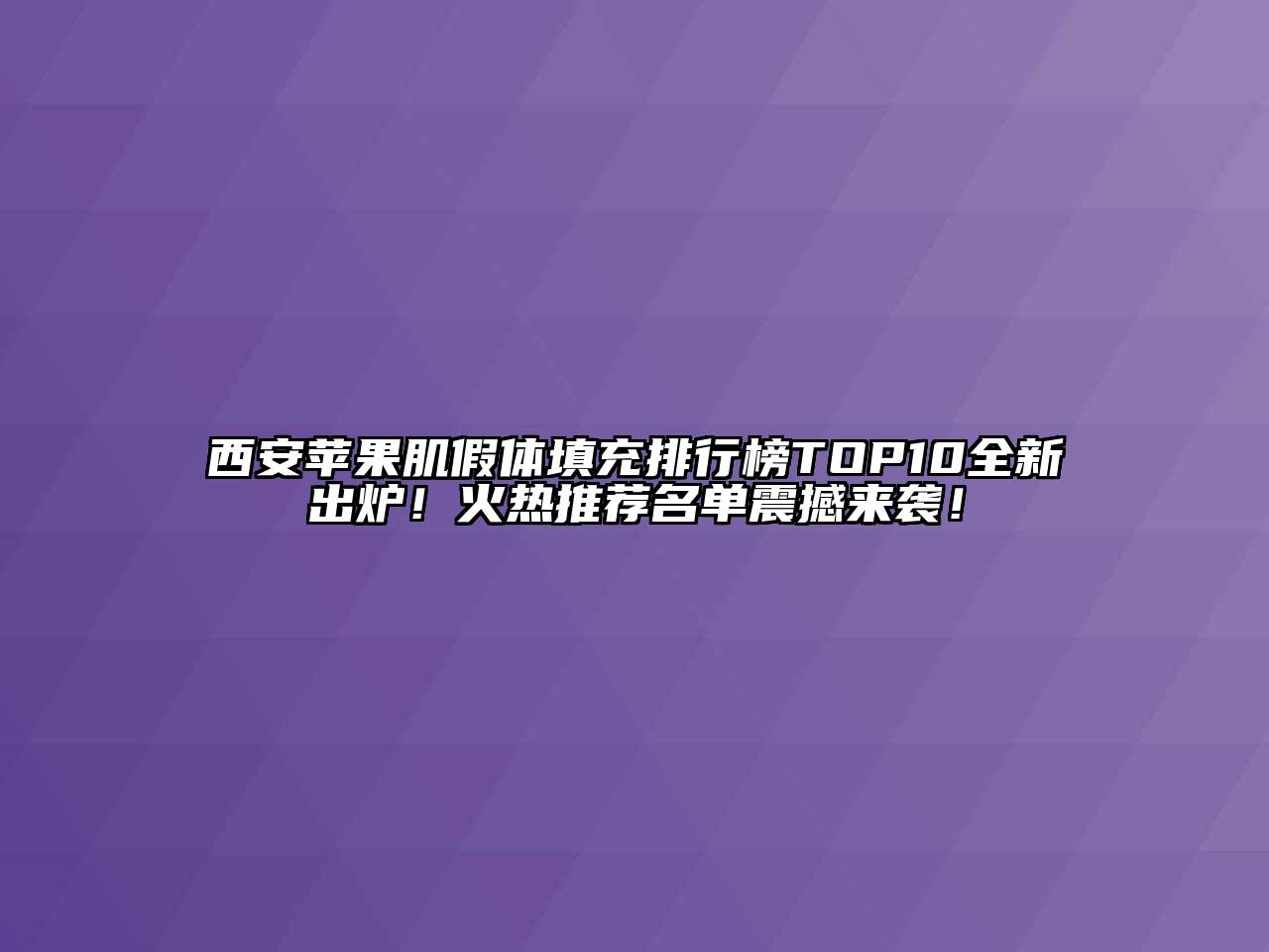 西安苹果肌假体填充排行榜TOP10全新出炉！火热推荐名单震撼来袭！