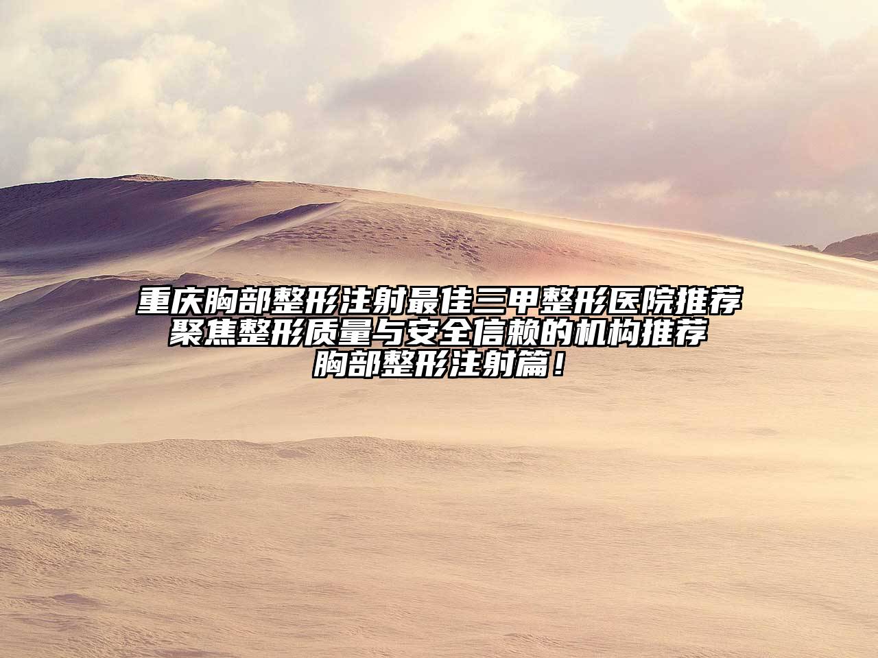 重庆胸部整形注射最佳三甲整形医院推荐 聚焦整形质量与安全信赖的机构推荐 胸部整形注射篇！