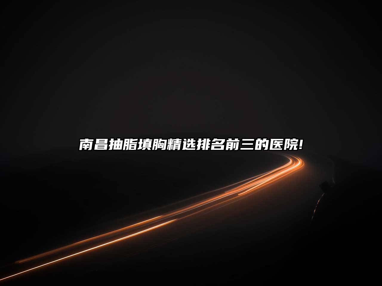 南昌抽脂填胸精选排名前三的医院!