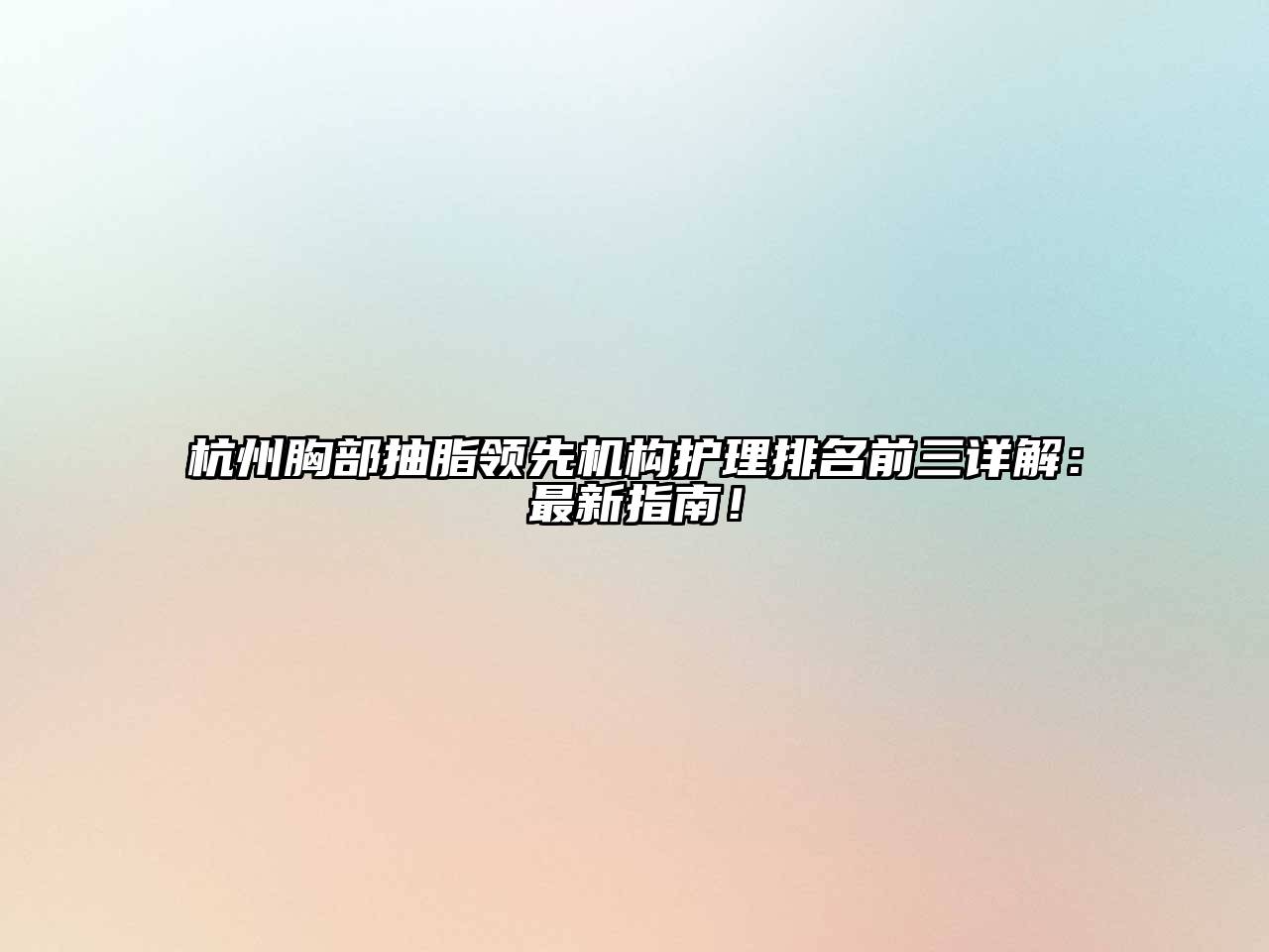 杭州胸部抽脂领先机构护理排名前三详解：最新指南！