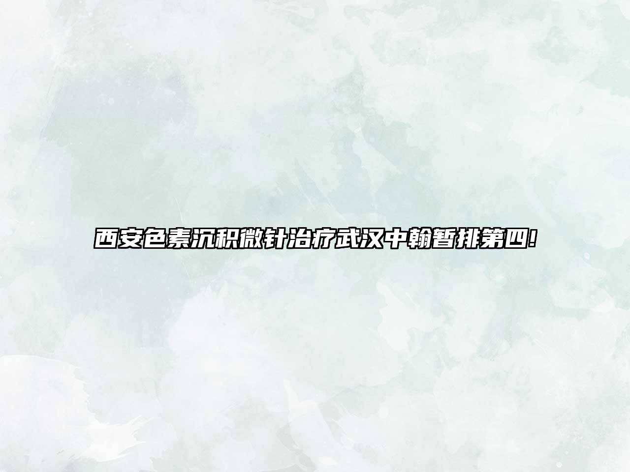 西安色素沉积微针治疗武汉中翰暂排第四!