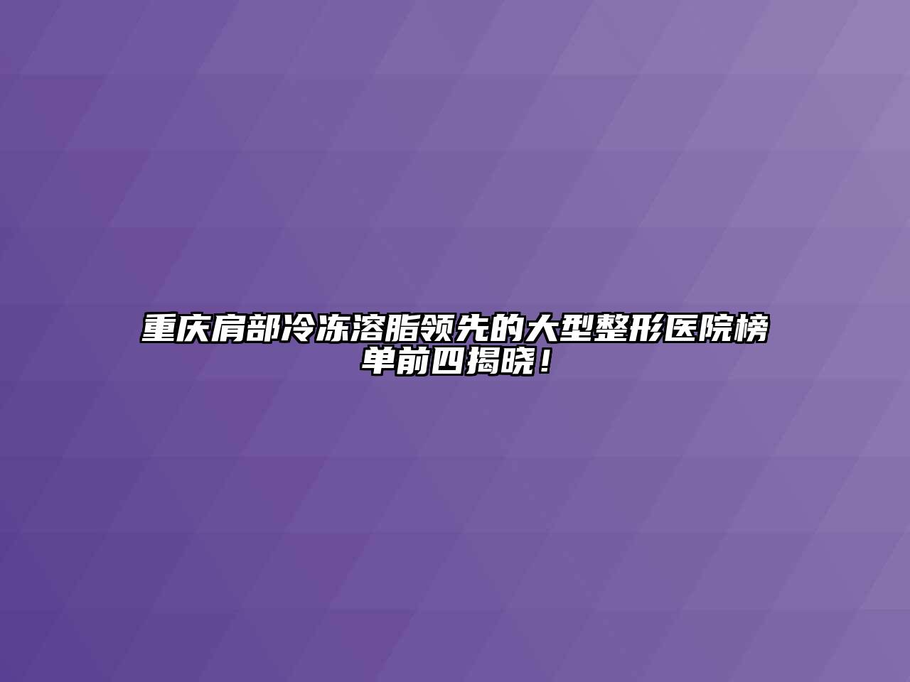 重庆肩部冷冻溶脂领先的大型整形医院榜单前四揭晓！