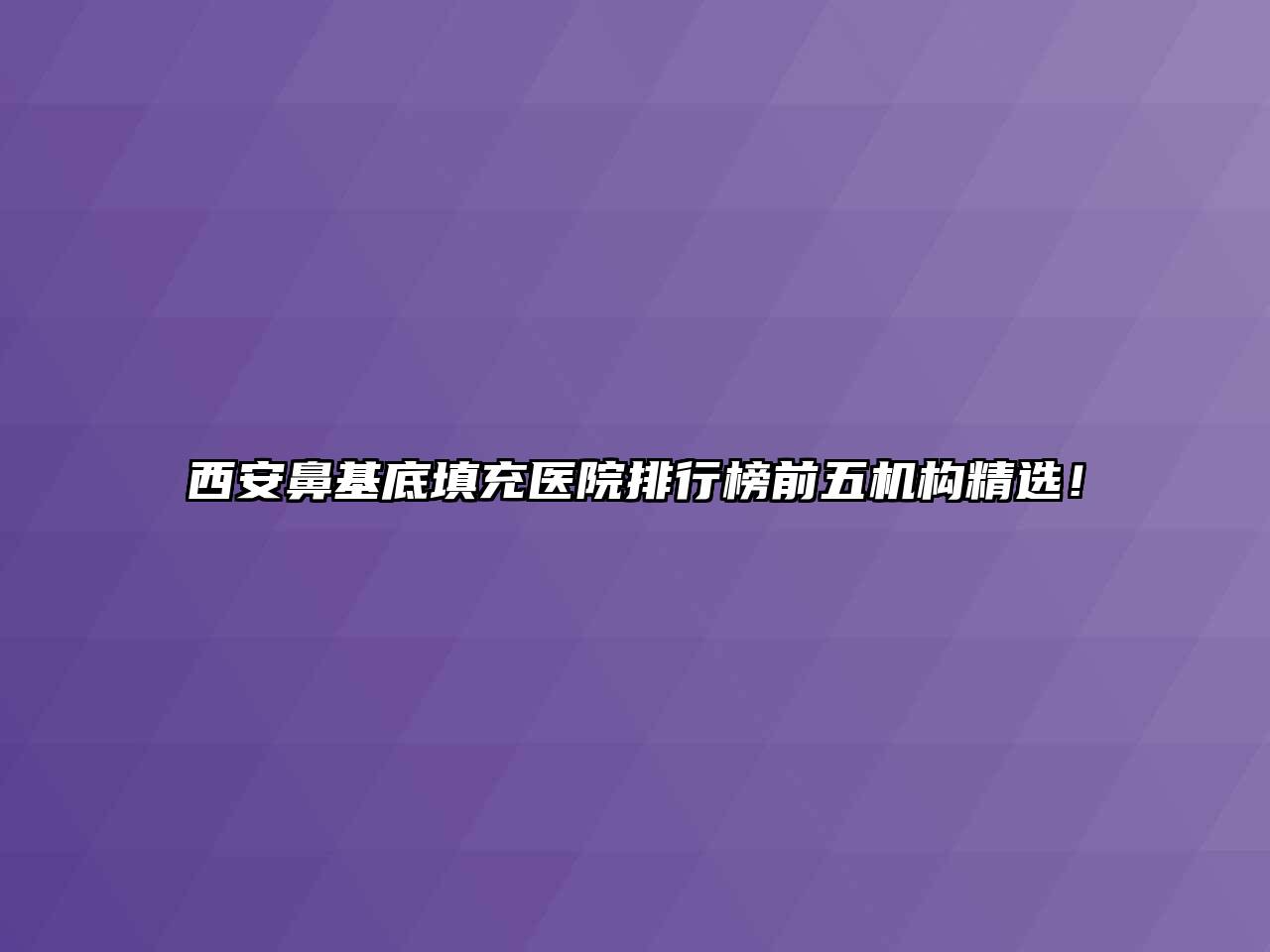 西安鼻基底填充医院排行榜前五机构精选！