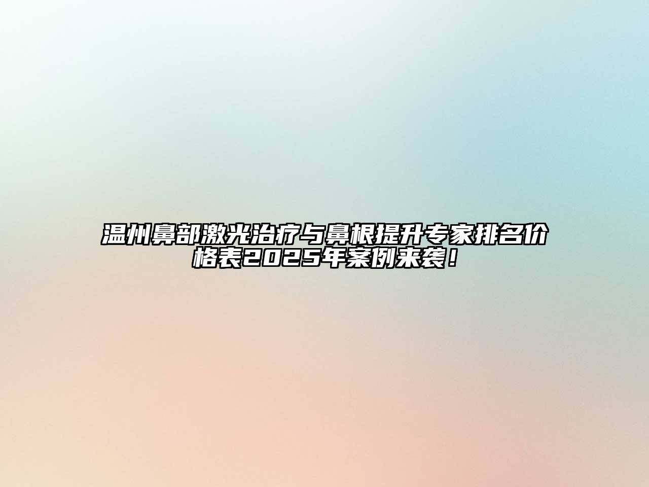温州鼻部激光治疗与鼻根提升专家排名价格表2025年案例来袭！