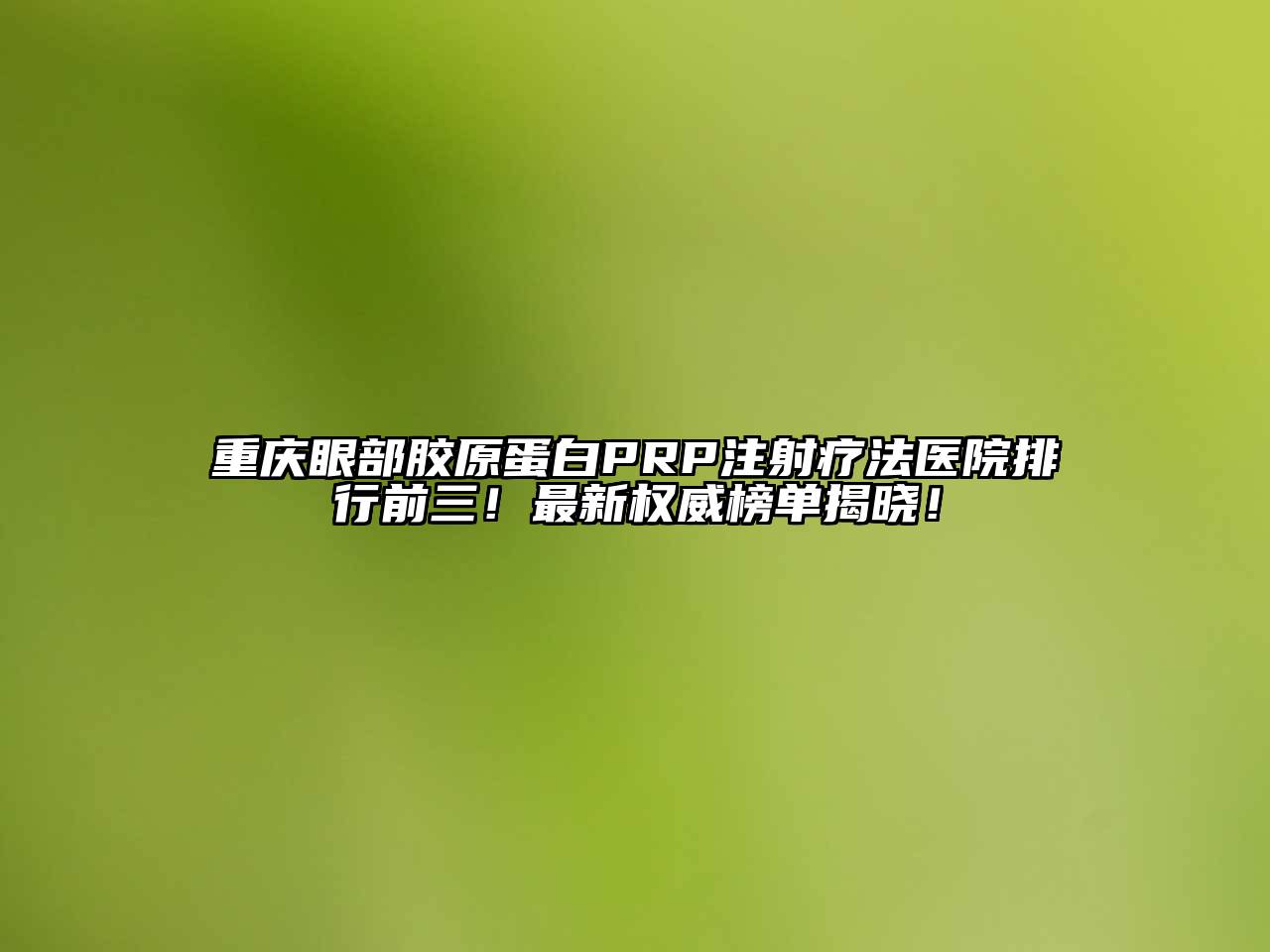 重庆眼部胶原蛋白PRP注射疗法医院排行前三！最新权威榜单揭晓！