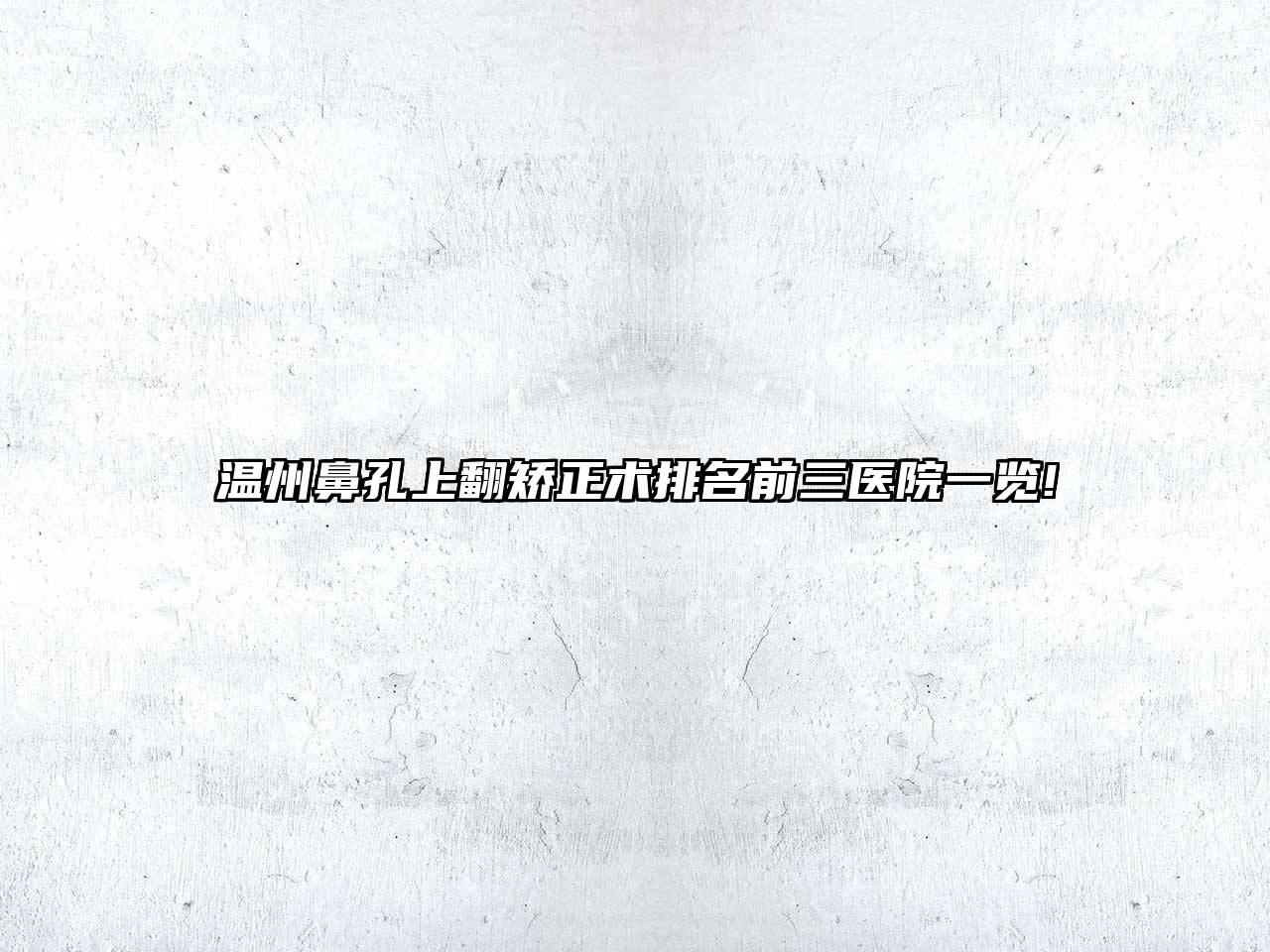 温州鼻孔上翻矫正术排名前三医院一览!