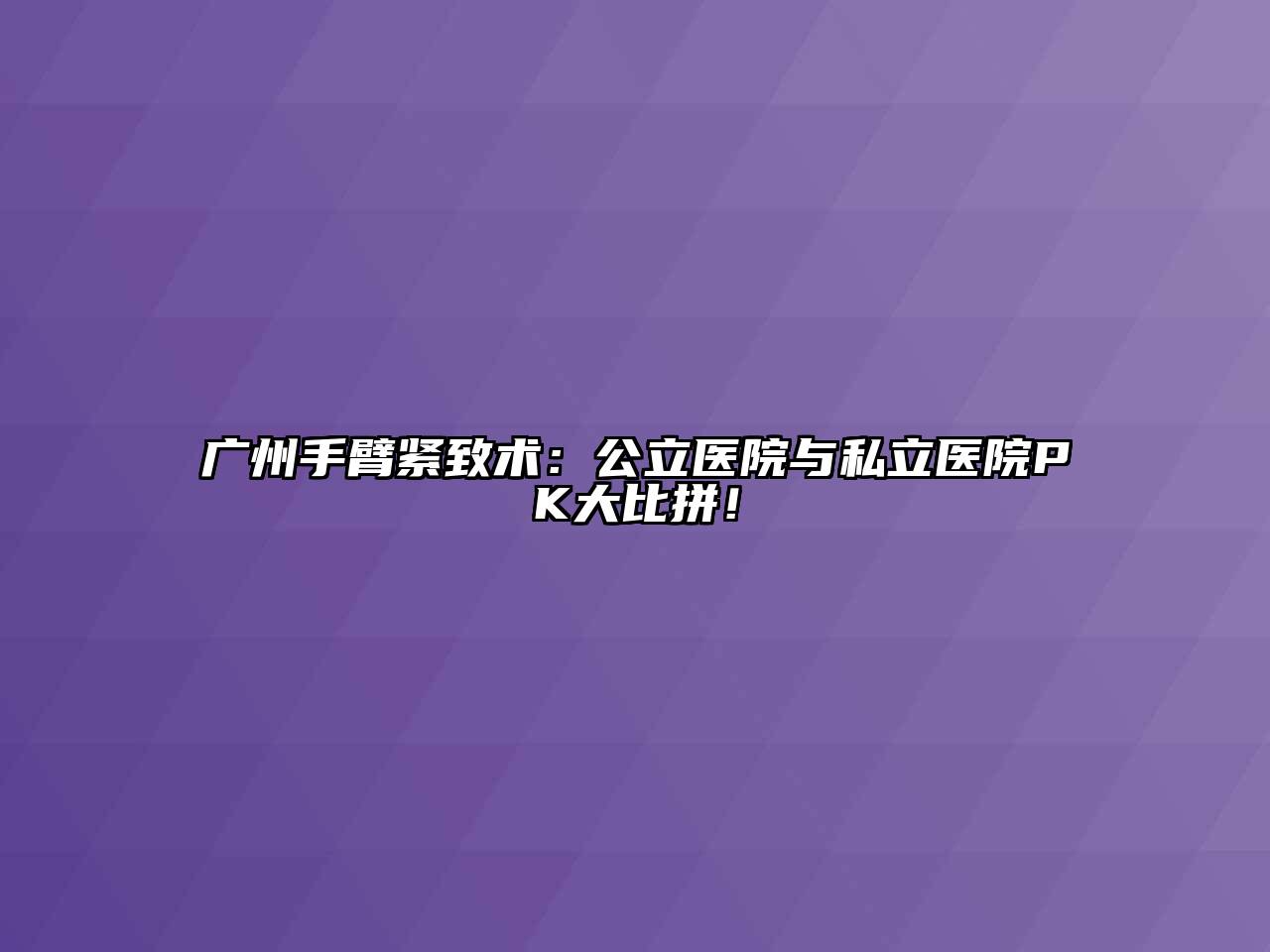 广州手臂紧致术：公立医院与私立医院PK大比拼！